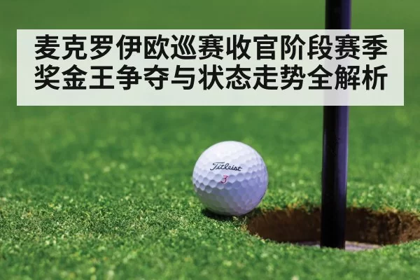 麦克罗伊欧巡赛收官阶段赛季奖金王争夺与状态走势全解析
